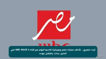 تردد حصري.. شاهد مباراة مصر وبوركينا فاسو اليوم عبر قناة MBC MASR 2 على النايل سات بأفضل جودة